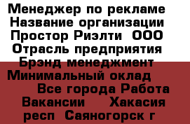 Менеджер по рекламе › Название организации ­ Простор-Риэлти, ООО › Отрасль предприятия ­ Брэнд-менеджмент › Минимальный оклад ­ 70 000 - Все города Работа » Вакансии   . Хакасия респ.,Саяногорск г.